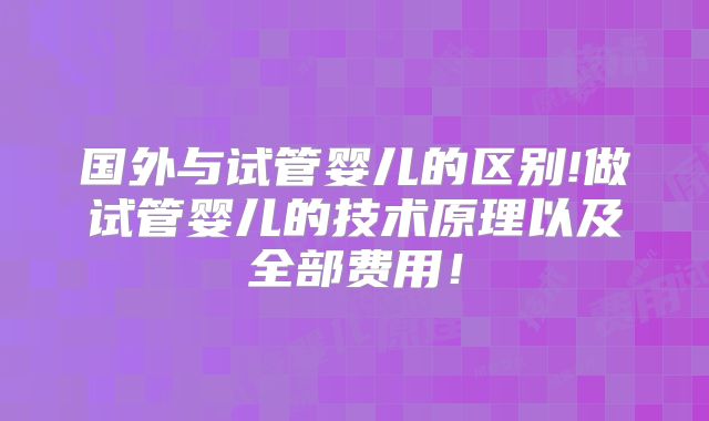 国外与试管婴儿的区别!做试管婴儿的技术原理以及全部费用！