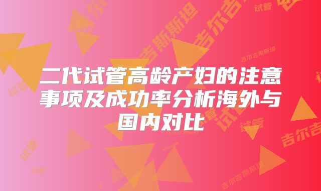 二代试管高龄产妇的注意事项及成功率分析海外与国内对比