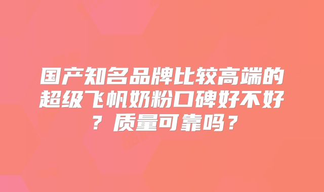 国产知名品牌比较高端的超级飞帆奶粉口碑好不好？质量可靠吗？