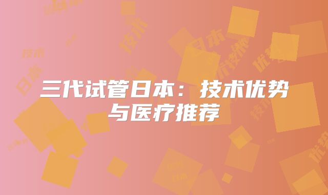三代试管日本：技术优势与医疗推荐