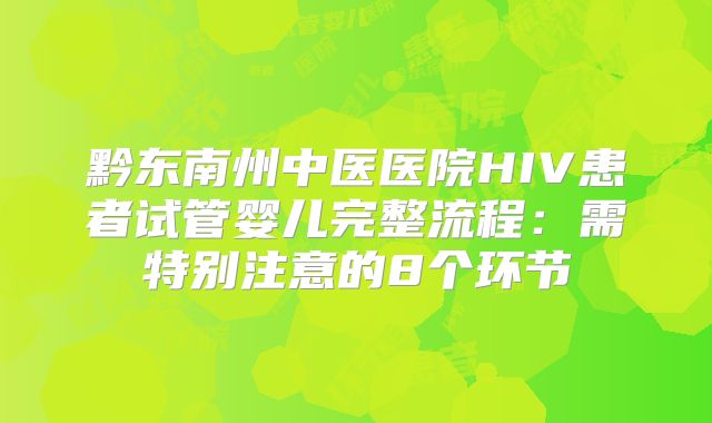 黔东南州中医医院HIV患者试管婴儿完整流程：需特别注意的8个环节