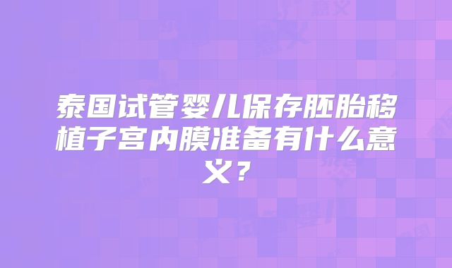 泰国试管婴儿保存胚胎移植子宫内膜准备有什么意义？