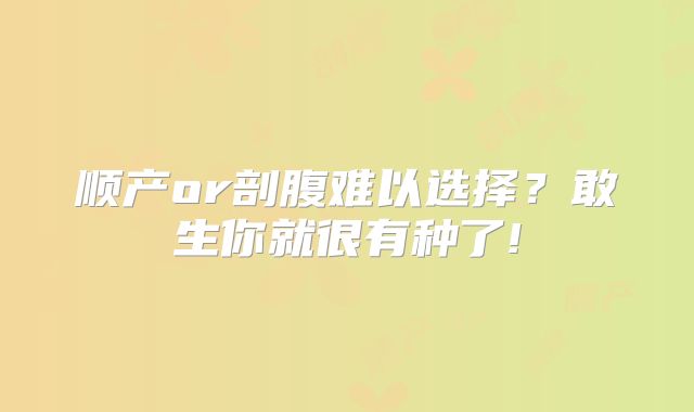 顺产or剖腹难以选择？敢生你就很有种了!