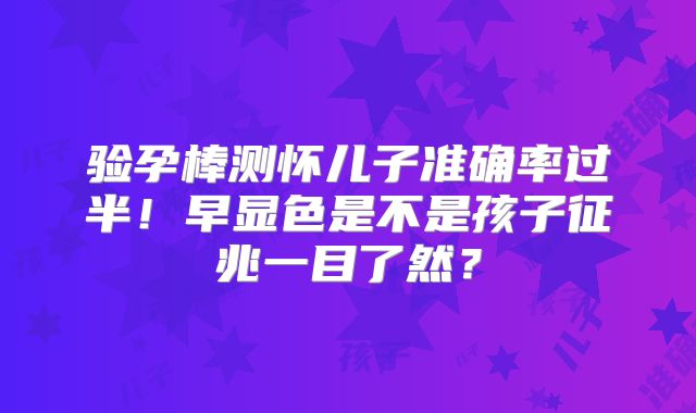 验孕棒测怀儿子准确率过半!早显色是不是孩子征兆一目了然?