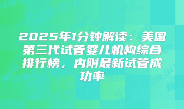 2025年1分钟解读：美国第三代试管婴儿机构综合排行榜，内附最新试管成功率
