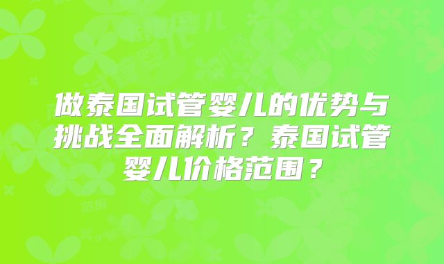 做泰国试管婴儿的优势与挑战全面解析?泰国试管婴儿价格范围?