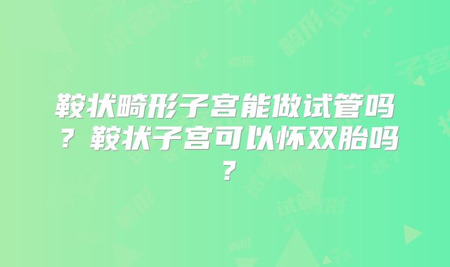 鞍状畸形子宫能做试管吗？鞍状子宫可以怀双胎吗？
