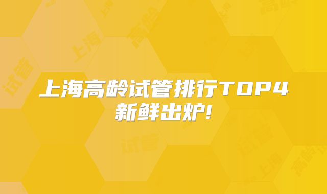 上海高龄试管排行TOP4新鲜出炉!