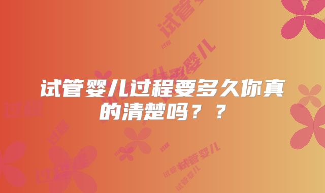 试管婴儿过程要多久你真的清楚吗??