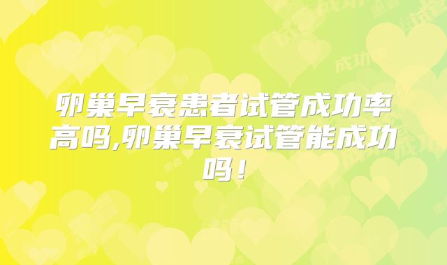 卵巢早衰患者试管成功率高吗,卵巢早衰试管能成功吗!