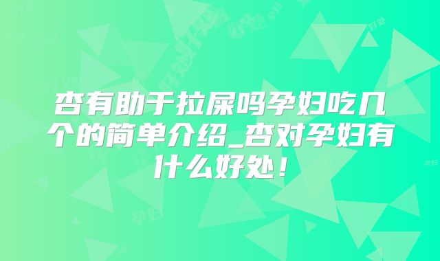杏有助于拉屎吗孕妇吃几个的简单介绍_杏对孕妇有什么好处！