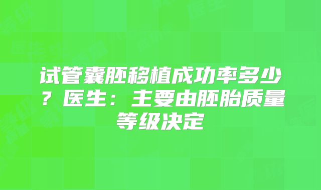 试管囊胚移植成功率多少？医生：主要由胚胎质量等级决定