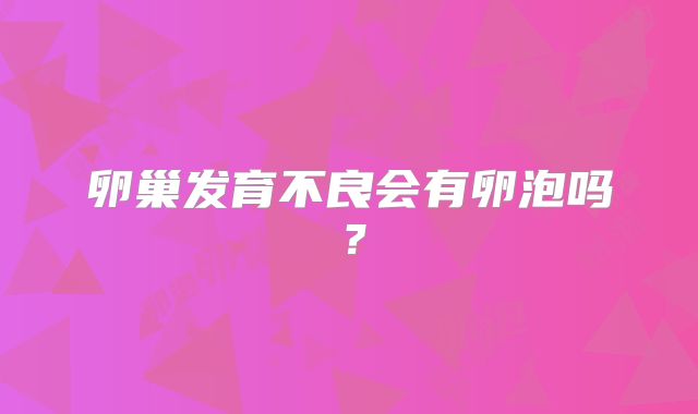 卵巢发育不良会有卵泡吗？