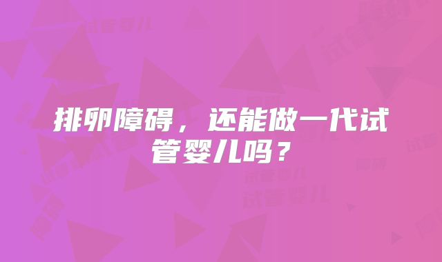 排卵障碍，还能做一代试管婴儿吗？