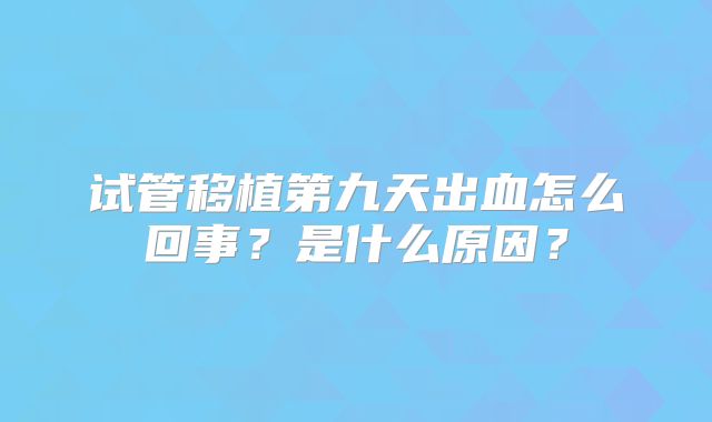试管移植第九天出血怎么回事?是什么原因?