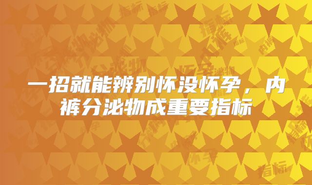 一招就能辨别怀没怀孕,内裤分泌物成重要指标