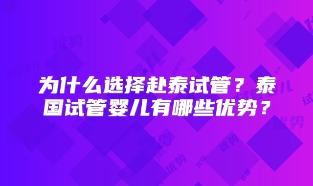 为什么选择赴泰试管？泰国试管婴儿有哪些优势？