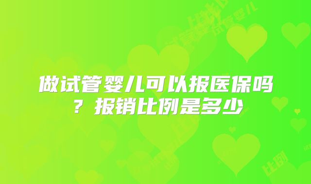 做试管婴儿可以报医保吗？报销比例是多少