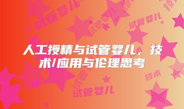 人工授精与试管婴儿,技术/应用与伦理思考