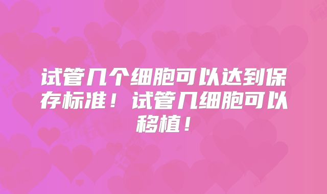 试管几个细胞可以达到保存标准！试管几细胞可以移植！