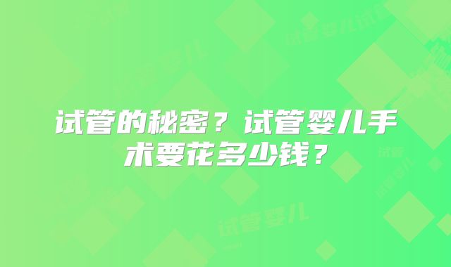 试管的秘密？试管婴儿手术要花多少钱？