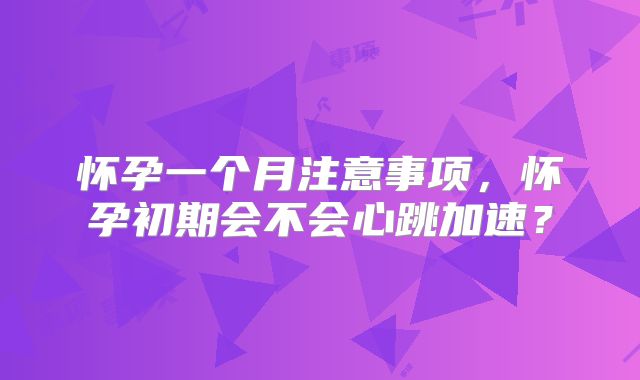 怀孕一个月注意事项，怀孕初期会不会心跳加速？