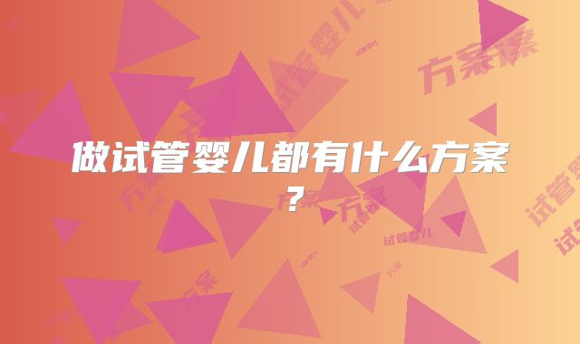 做试管婴儿都有什么方案？