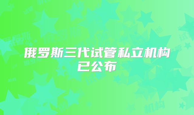 俄罗斯三代试管私立机构已公布