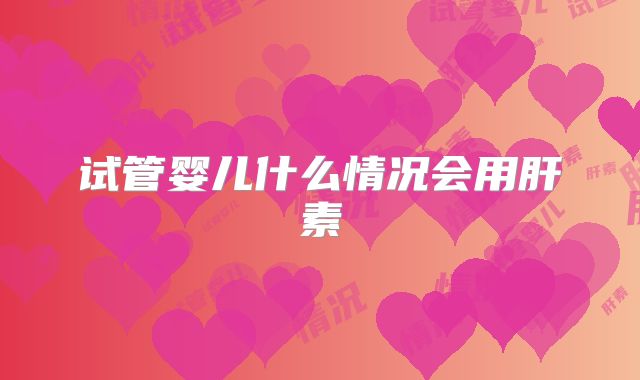 试管婴儿什么情况会用肝素