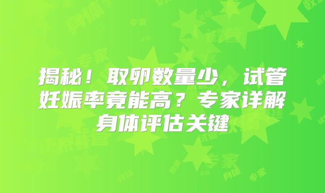 揭秘！取卵数量少，试管妊娠率竟能高？专家详解身体评估关键