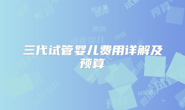 三代试管婴儿费用详解及预算