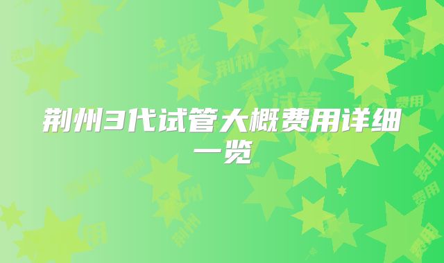 荆州3代试管大概费用详细一览