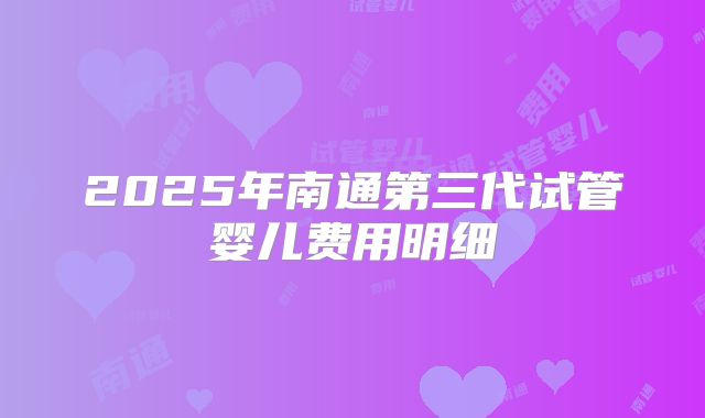 2025年南通第三代试管婴儿费用明细