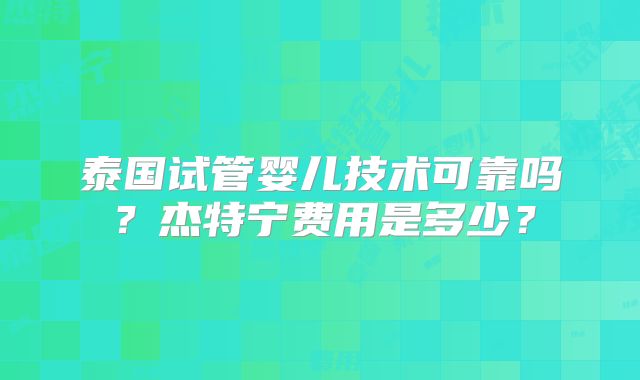 泰国试管婴儿技术可靠吗？杰特宁费用是多少？