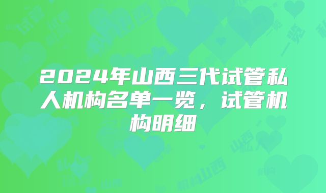2024年山西三代试管私人机构名单一览，试管机构明细