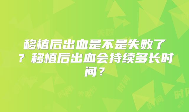 移植后出血是不是失败了？移植后出血会持续多长时间？