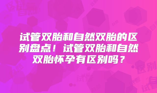 试管双胎和自然双胎的区别盘点！试管双胎和自然双胎怀孕有区别吗？