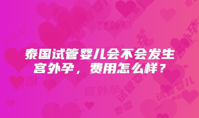 泰国试管婴儿会不会发生宫外孕，费用怎么样？