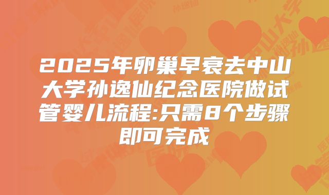 2025年卵巢早衰去中山大学孙逸仙纪念医院做试管婴儿流程:只需8个步骤即可完成