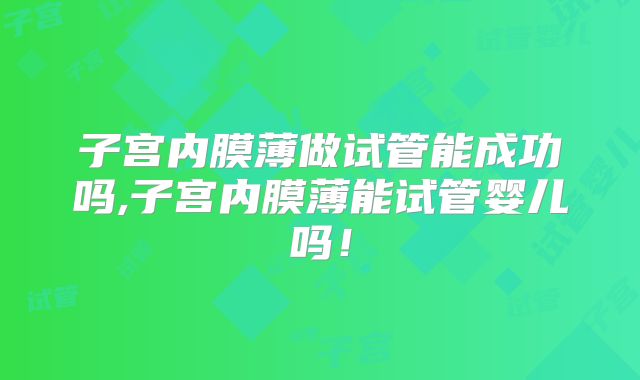子宫内膜薄做试管能成功吗,子宫内膜薄能试管婴儿吗！