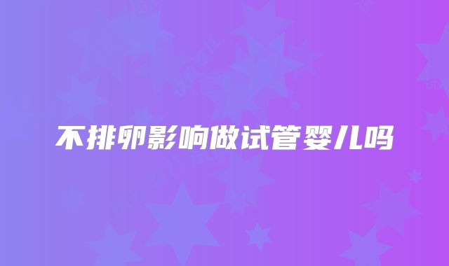 不排卵影响做试管婴儿吗
