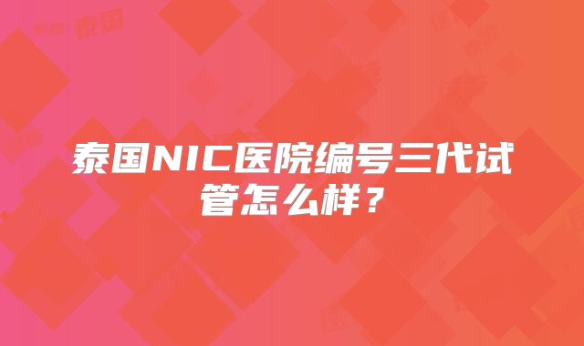 泰国NIC医院编号三代试管怎么样？