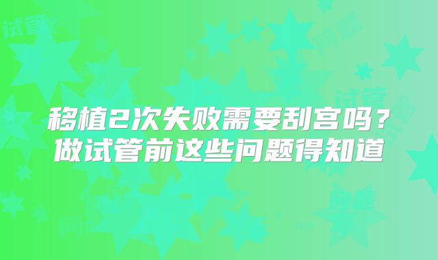 移植2次失败需要刮宫吗？做试管前这些问题得知道