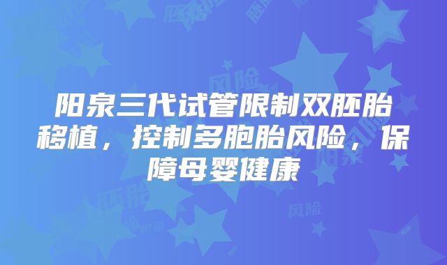 阳泉三代试管限制双胚胎移植，控制多胞胎风险，保障母婴健康