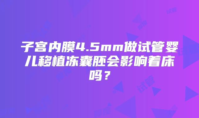 子宫内膜4.5mm做试管婴儿移植冻囊胚会影响着床吗？