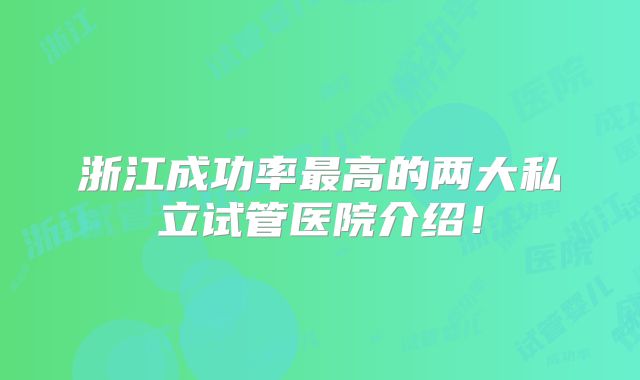 浙江成功率最高的两大私立试管医院介绍!