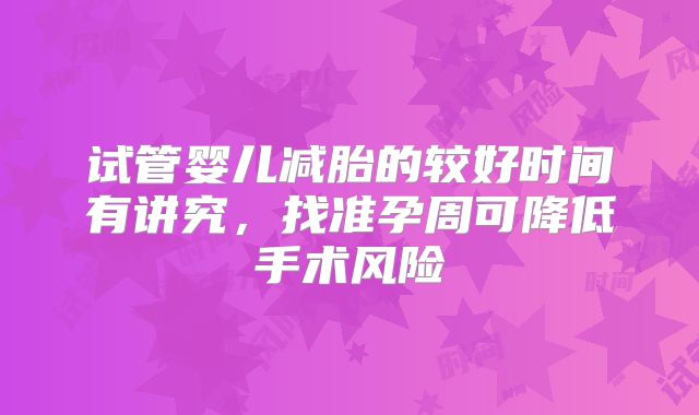 试管婴儿减胎的较好时间有讲究，找准孕周可降低手术风险