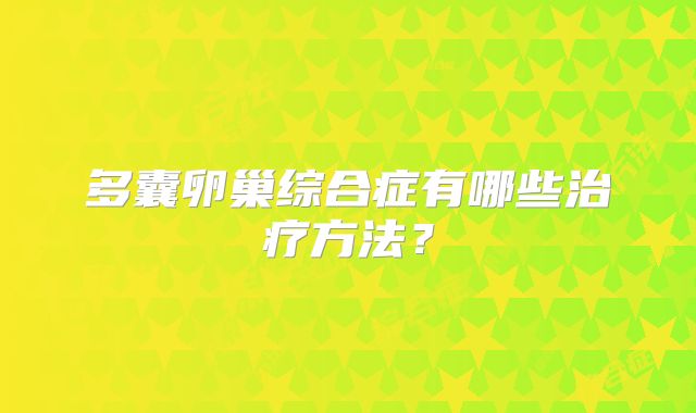 多囊卵巢综合症有哪些治疗方法？