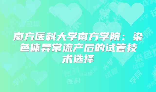 南方医科大学南方学院:染色体异常流产后的试管技术选择