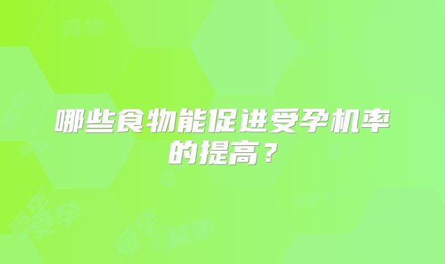 哪些食物能促进受孕机率的提高？